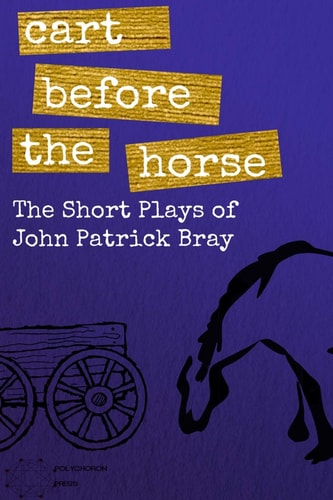 Cart Before The Horse The Short Plays of John Patrick Bray