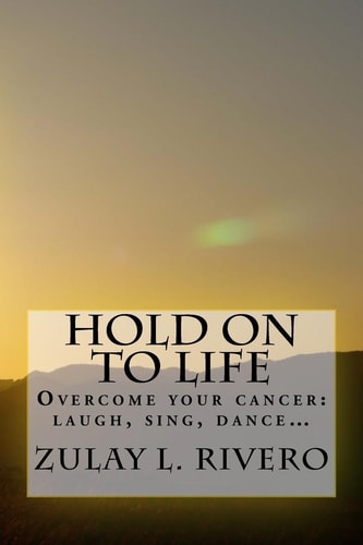 Hold on to Life Overcome Your Cancer: Laugh, Sing, Dance...