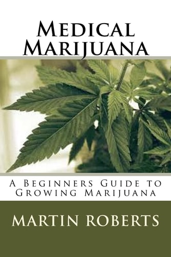 Medical Marijuana A Beginners Guide to Growing Marijuana