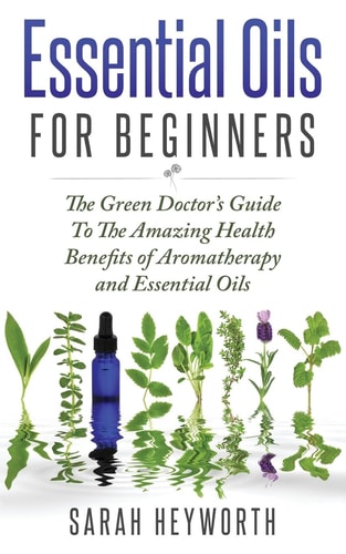 Essential Oils Recipes The Green Doctor's Guide To The Amazing Health Benefits