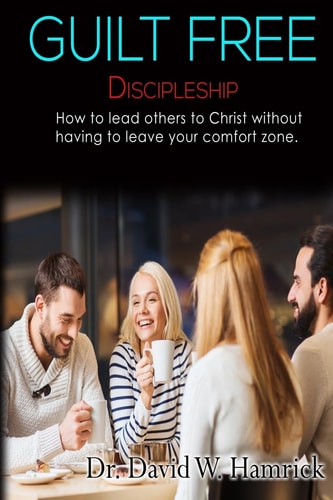 Guilt Free Discipleship How to Lead Others to Christ Without Having to Leave Your Comfort Zone