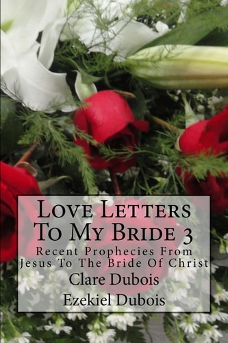 Love Letters To My Bride 3 Recent Prophecies From Jesus To The Bride Of Christ