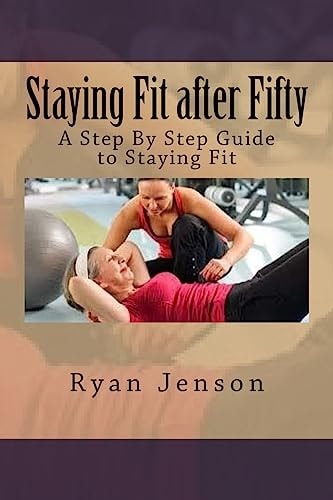 Staying Fit After Fifty A Step By Step Guide to Staying Fit