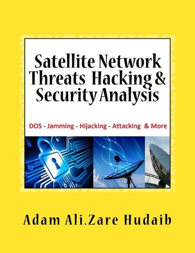 Satellite Network Threats Hacking and Security Analysis Satellite Network Hacking Security Analysis ,Threats and Attacks , Architecture Operation Design and Technologies