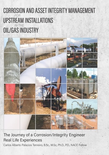 Corrosion and Asset Integrity Management for Upstream Installations in the Oil/Gas Industry The Journey of a Corrosion/Integrity Engineer - Real Life Experiences