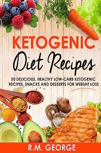 Ketogenic Diet Recipes 50 Delicious, Healthy Low Carb Ketogenic Recipes, Snacks and Desserts for Weight Loss