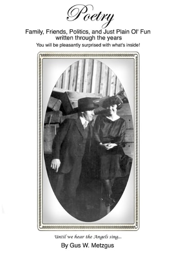 Poetry by Gus W. Metzgus Family, Friends, Politics, and Just Plain Ol' Fun Written Through the Years