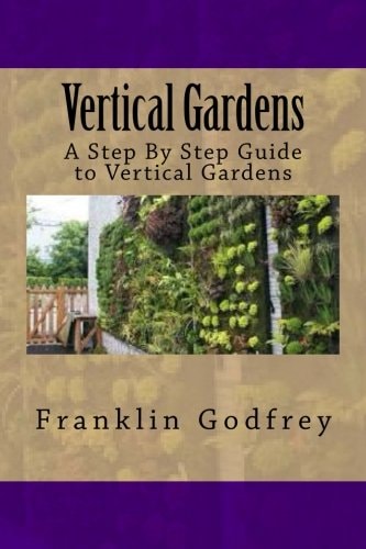 Vertical Gardens A Step By Step Guide to Vertical Gardens