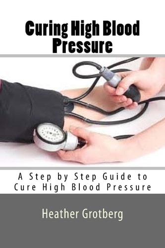 Curing High Blood Pressure A Step by Step Guide to Cure High Blood Pressure