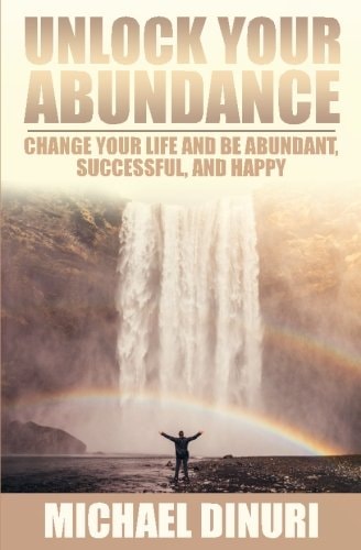 Unlock Your Abundance Change Your Life and Be Abundant, Successful, and Happy