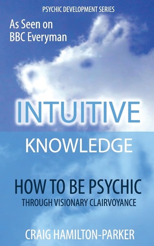 Psychic Development: INTUITIVE KNOWLEDGE How to Be Psychic Through Visionary Clairvoyance