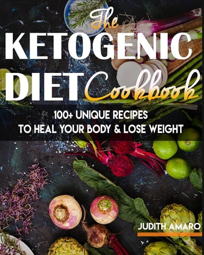 Ketogenic Diet The Ketogenic Diet Cookbook with 100+ Unique Recipes to Heal Your Body and Lose Weight