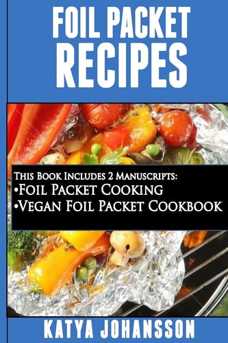 Foil Packet Recipes 2 Manuscripts Bundle: Foil Packet Cooking, Vegan Foil Packet Cookbook