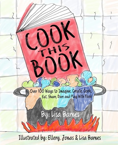 Cook This Book! Over 100 Ways to Imagine, Create, Cook, Eat, Share, Dare and Play with Food