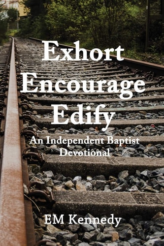 Exhort, Encourage, Edify An Independent Baptist Devotional