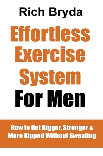 The Effortless Exercise System for Men How to Get Bigger, Stronger and More Ripped Without Sweating