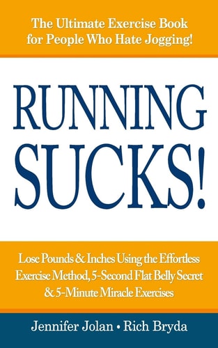 Running Sucks Lose Pounds and Inches Using the Effortless Exercise Method, 5-Second Flat Belly Secret, and 5-Minute Miracle Exercises