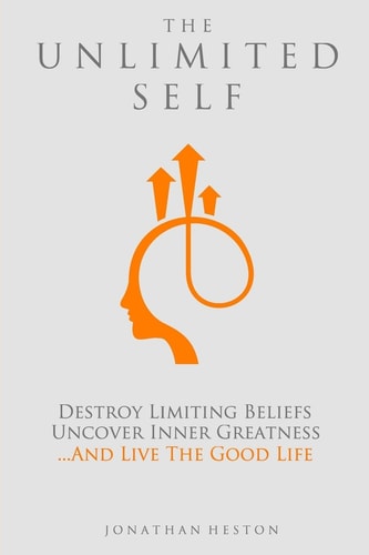 The Unlimited Self Destroy Limiting Beliefs, Uncover Inner Greatness, and Live the Good Life