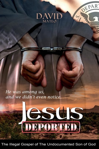 Jesus Deported The Illegal Gospel of the Undocumented Son of God