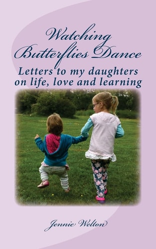 Watching Butterflies Dance Letters to My Daughters on Life, Love and Learning