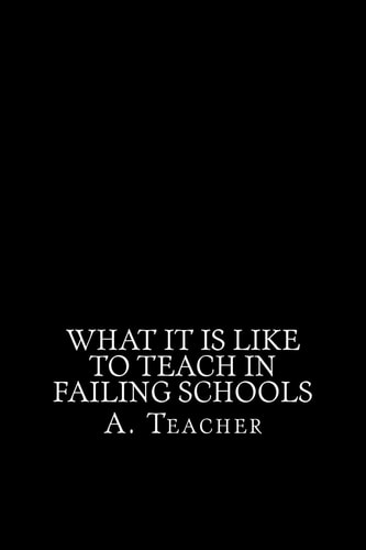 What It Is Like To Teach In Failing Schools A Memoir, an Inquiry, and a Critique