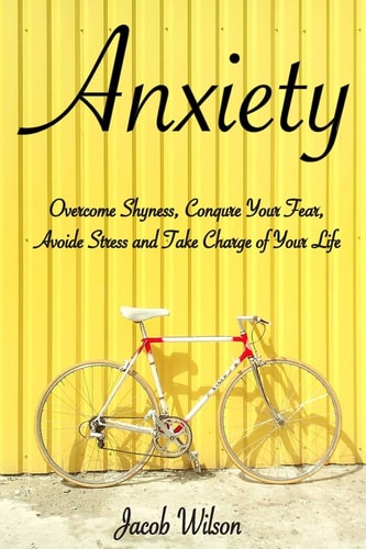 Anxiety How to Overcome Shyness, Conquer Your Fear, Avoid Stress, and Take Charge of Your Life