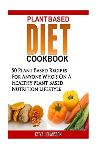 Plant Based Diet Cookbook 50 Plant Based Recipes (Breakfast, Lunch, Dinner and Dressings) for Anyone Who's on a Healthy Plant Based Nutrition Lifestyle