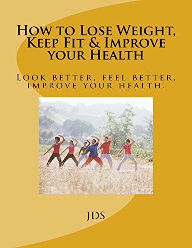 How to Lose Weight, Keep Fit and Improve Your Health Look Better, Feel Better, Improve Your Health