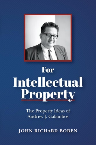 For Intellectual Property The Property Ideas of Andrew J. Galambos