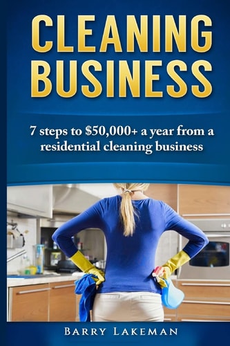 Cleaning Business 7 Steps to $50,000+ a Year From a Residential Cleaning Business