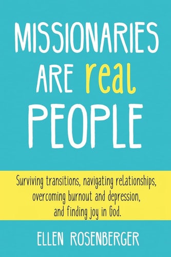 Missionaries Are Real People Surviving Transitions, Navigating Relationships, Overcoming Burnout and Depression, and Finding Joy in God