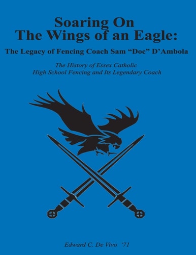 Soaring On The Wings Of An Eagle The Legacy Of Fencing Coach Samuel 'Doc' D'Ambola And The Essex Catholic High School Fencing Team