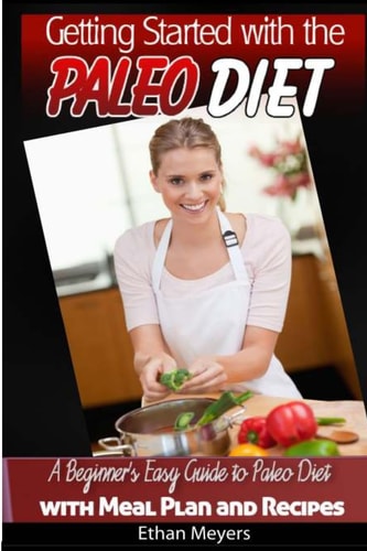 Getting Started with the Paleo Diet A Beginner's Easy Guide to Paleo Diet with Meal Plan and Recipes