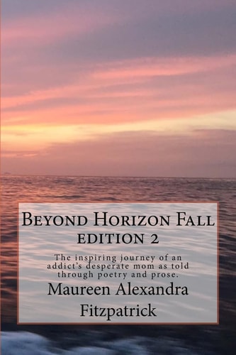 Beyond Horizon Fall The Inspiring Journey of an Addict's Desperate Mom As Told Through Poetry and Prose