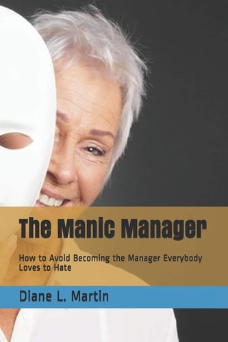 The Manic Manager How to Avoid Becoming the Manager Everybody Loves to Hate