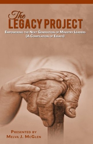 The Legacy Project Empowering the Next Generation of Ministry Leaders (a Compilation of Essays)
