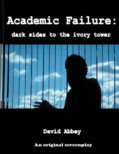 Academic Failure (Screenplay) Dark Sides to the Ivory Tower (2nd Ed. )