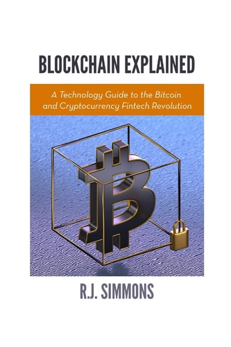 Blockchain Explained A Technology Guide to the Bitcoin and Cryptocurrency Fintech Revolution