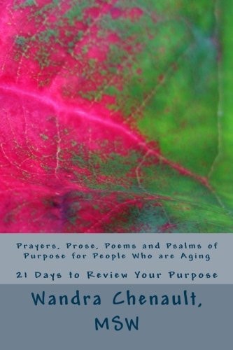 Prayers, Prose, Poems and Psalms of Purpose for People Who Are Aging 21 Days to Review and Rediscover Your Purpose