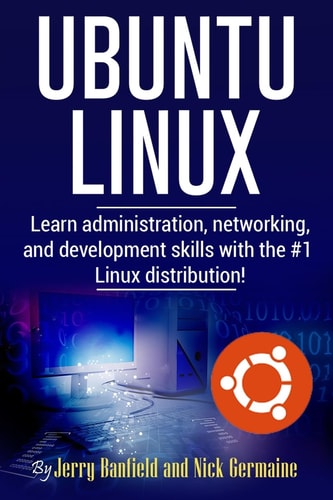 Ubuntu Linux Learn Administration, Networking, and Development Skills with the #1 Linux Distribution!