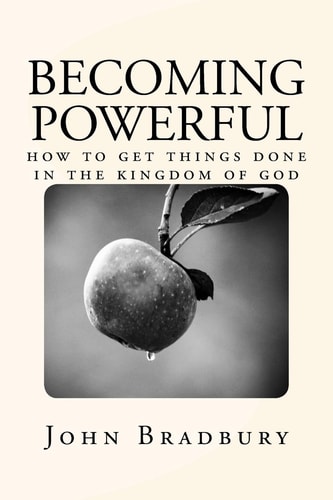 Becoming Powerful How to Get Things Done in the Kingdom of God
