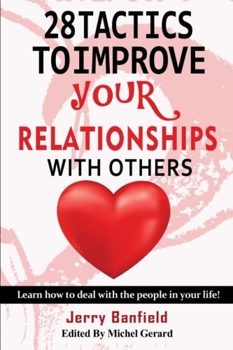 28 Tactics to Improve Your Relationships with Others Learn How to Deal with the People in Your Life!