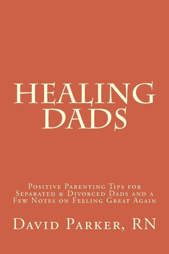 Healing Dads Positive Parenting Tips for Separated & Divorced Dads and a Few Notes on Feeling Great Again
