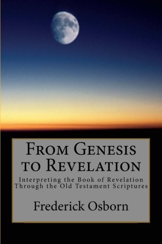 From Genesis to Revelation Interpreting the Book of Revelation Through the Old Testament Scriptures