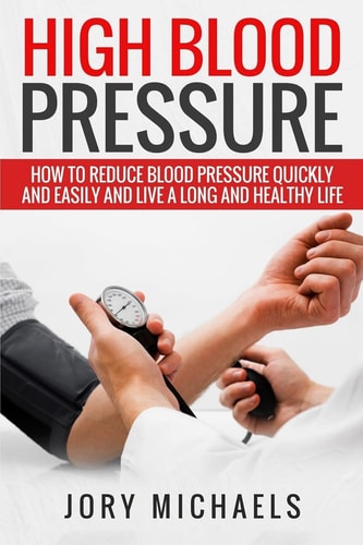 High Blood Pressure How to Reduce Blood Pressure Quickly and Easily, and Live a Long and Healthy Life