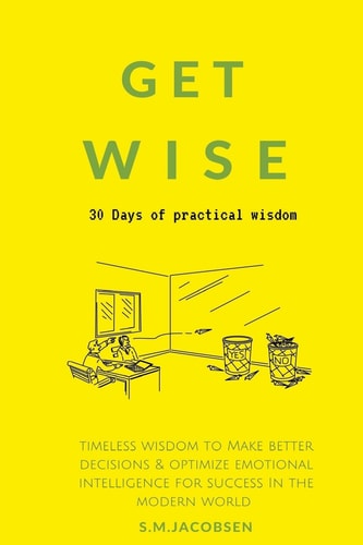 Get Wise 30 Days of Practical Wisdom. Timeless Wisdom to Be More Decisive and Optimize Emotional Intelligence for Success in the Modern World (practical Success Principles and Success Strategies)