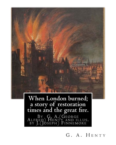 When London Burned; a Story of Restoration Times and the Great Fire By G. A. (George Alfred) Henty and Illus. by J. (Joseph) Finnemore (Born: 1860, Birmingham, United Kingdom Died: 1939),