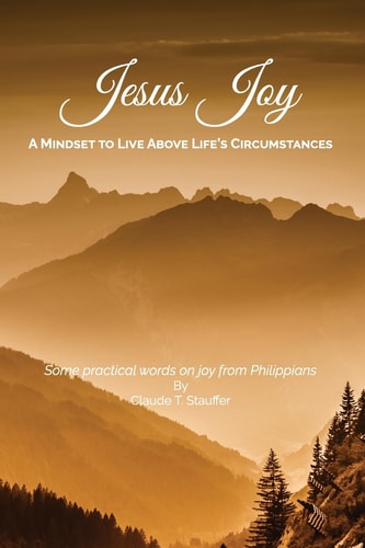 Jesus Joy A Mindset to Live Above Life's Circumstances - Some Practical Words on Joy from Philippians
