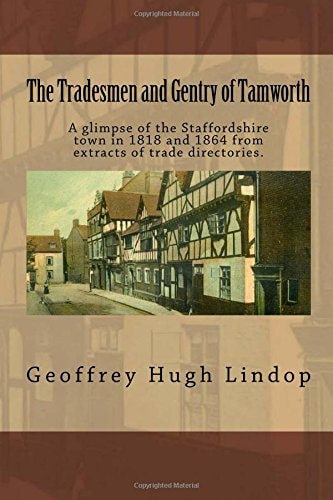 The Tradesmen and Gentry of Tamworth A Glimpse of the Staffordshire Town in 1818 and 1864 from Extracts of Trade Directories.