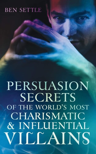 Persuasion Secrets of the World's Most Charismatic and Influential Villains